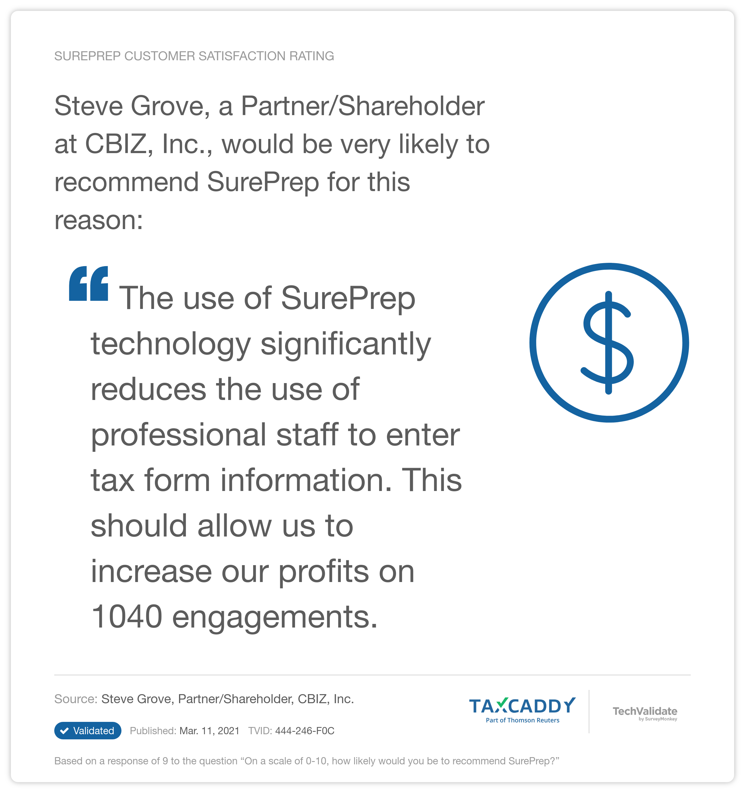 Steve Grove, a Partner/Shareholder at CBIZ, Inc., would be very likely to recommend SurePrep for this reason: "The use of SurePrep technology significantly reduces the use of professional staff to enter tax form information. This should allow us to increase our profits on 1040 engagements."
